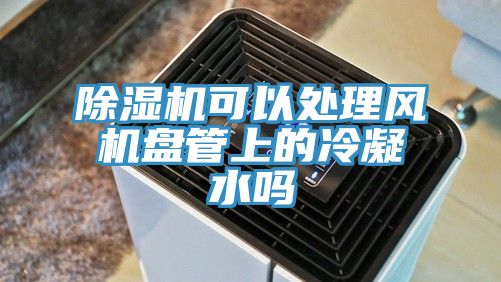 小黄片软件免费下载可以處理風機盤管上的冷凝水嗎