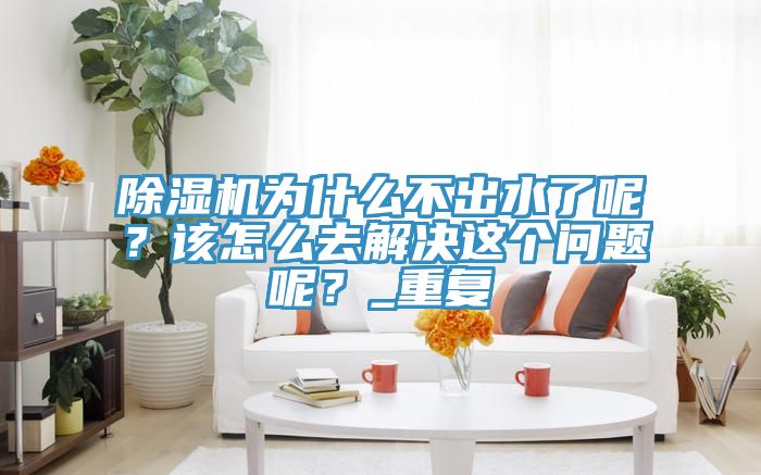 小黄片软件免费下载為什麽不出水了呢？該怎麽去解決這個問題呢？_重複