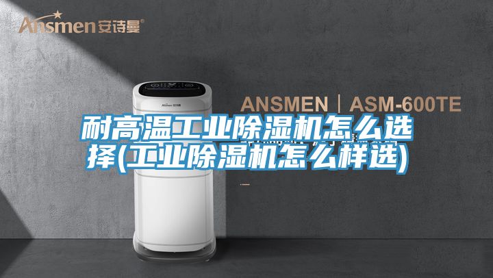 耐高溫工業小黄片软件免费下载怎麽選擇(工業小黄片软件免费下载怎麽樣選)