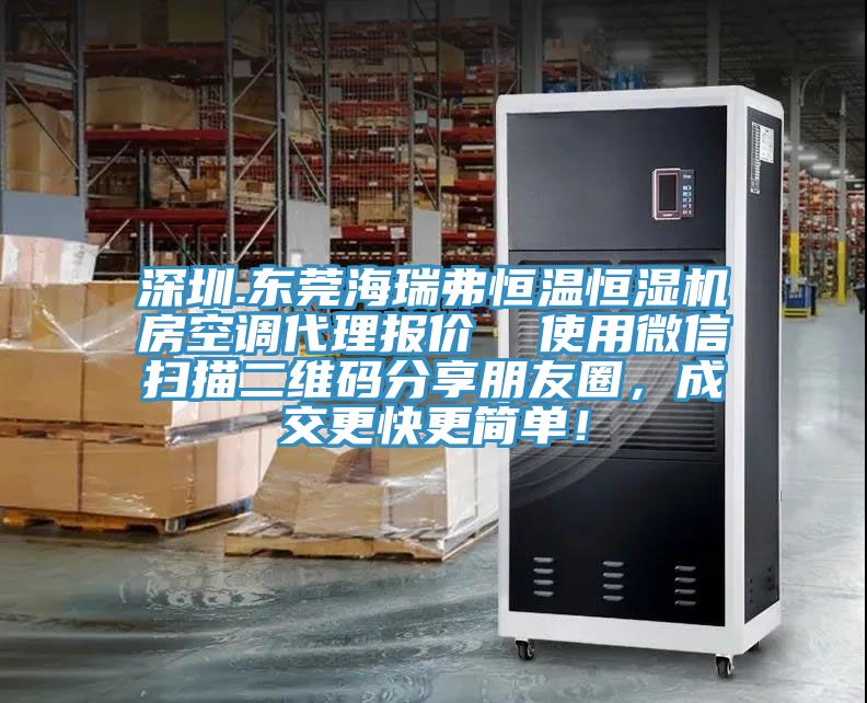 深圳.東莞海瑞弗恒溫恒濕機房空調代理報價  使用微信掃描二維碼分享朋友圈，成交更快更簡單！