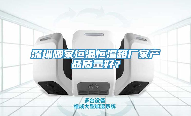 深圳哪家恒溫恒濕箱廠家產品質量好？