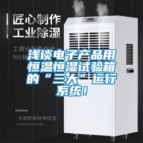 淺談電子產品用恒溫恒濕試驗箱的“三大”運行係統！