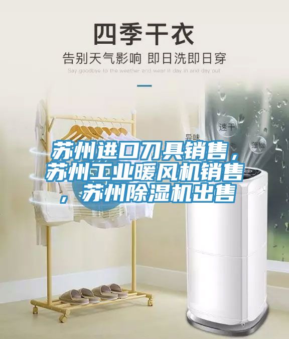 蘇州進口刀具銷售，蘇州工業暖風機銷售，蘇州小黄片软件免费下载出售