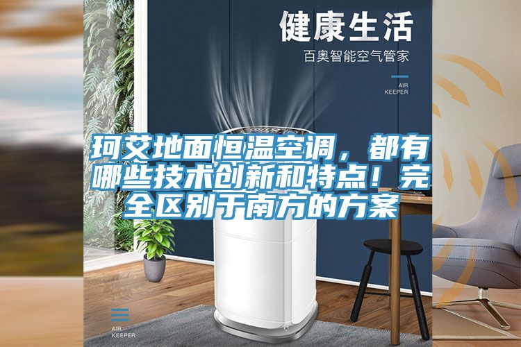 珂艾地麵恒溫空調，都有哪些技術創新和特點！完全區別於南方的方案