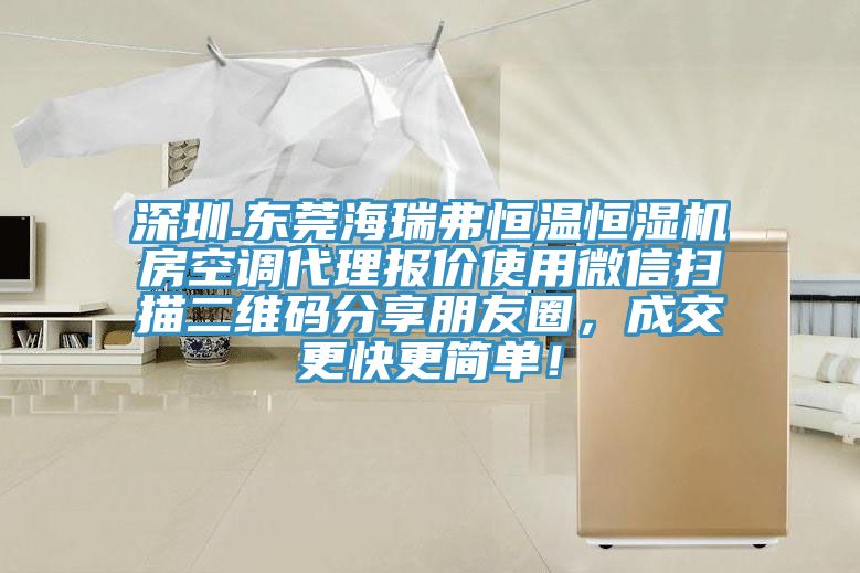 深圳.東莞海瑞弗恒溫恒濕機房空調代理報價使用微信掃描二維碼分享朋友圈，成交更快更簡單！