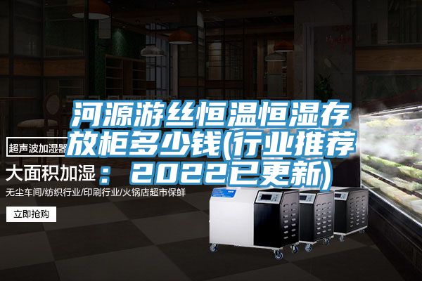 河源遊絲恒溫恒濕存放櫃多少錢(行業推薦：2022已更新)