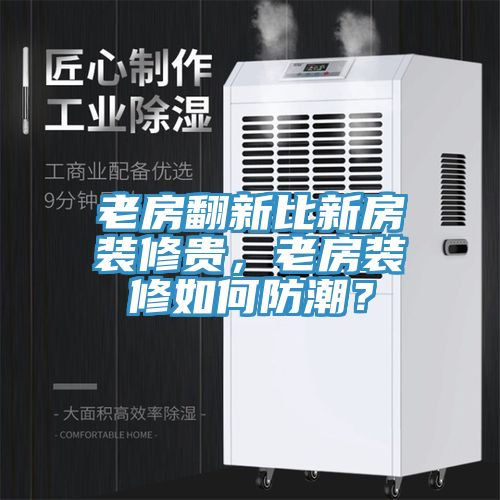 老房翻新比新房裝修貴，老房裝修如何防潮？