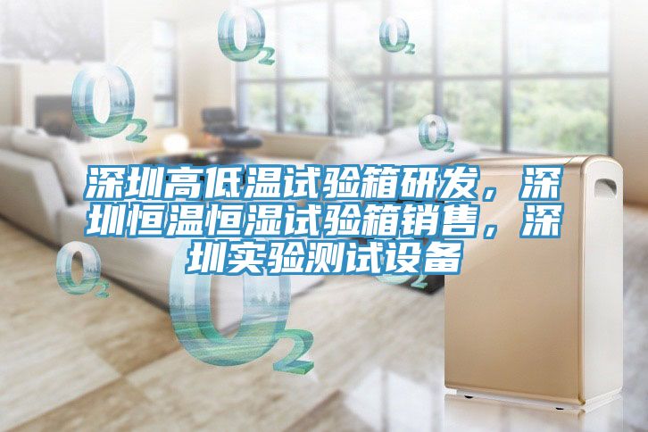 深圳高低溫試驗箱研發，深圳恒溫恒濕試驗箱銷售，深圳實驗測試設備