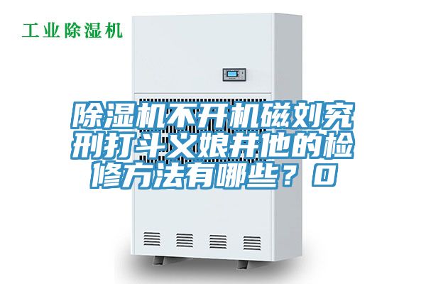 小黄片软件免费下载不開機磁劉究刑打鬥義娘井他的檢修方法有哪些？0