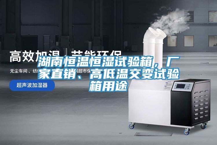湖南恒溫恒濕試驗箱，廠家直銷、高低溫交變試驗箱用途