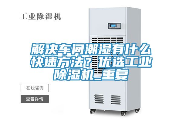 解決車間潮濕有什麽快速方法？優選工業小黄片软件免费下载_重複