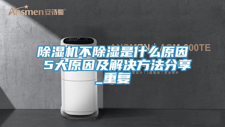 小黄片软件免费下载不除濕是什麽原因 5大原因及解決方法分享_重複