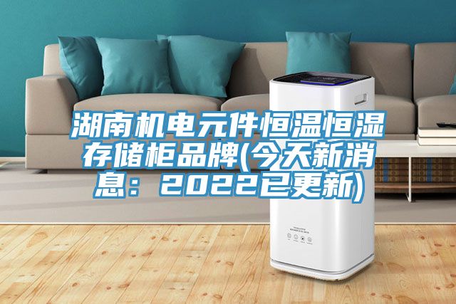 湖南機電元件恒溫恒濕存儲櫃品牌(今天新消息：2022已更新)