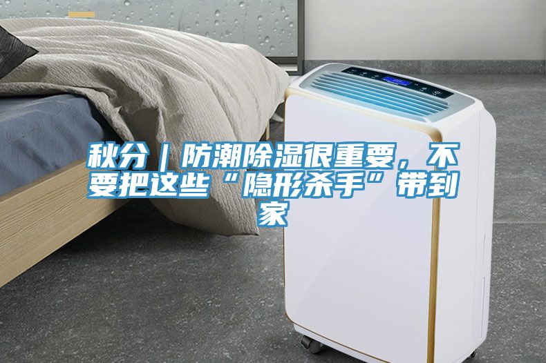 秋分｜防潮除濕很重要，不要把這些“隱形殺手”帶到家