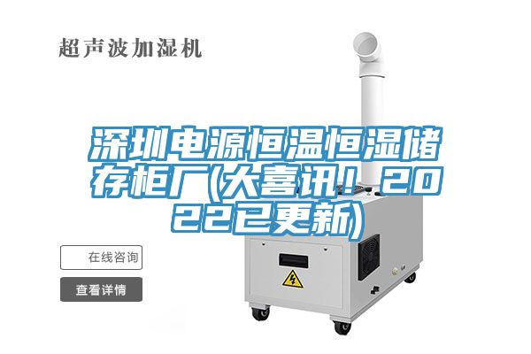 深圳電源恒溫恒濕儲存櫃廠(大喜訊！2022已更新)