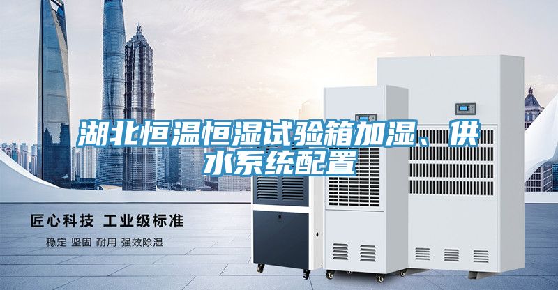 湖北恒溫恒濕試驗箱加濕、供水係統配置