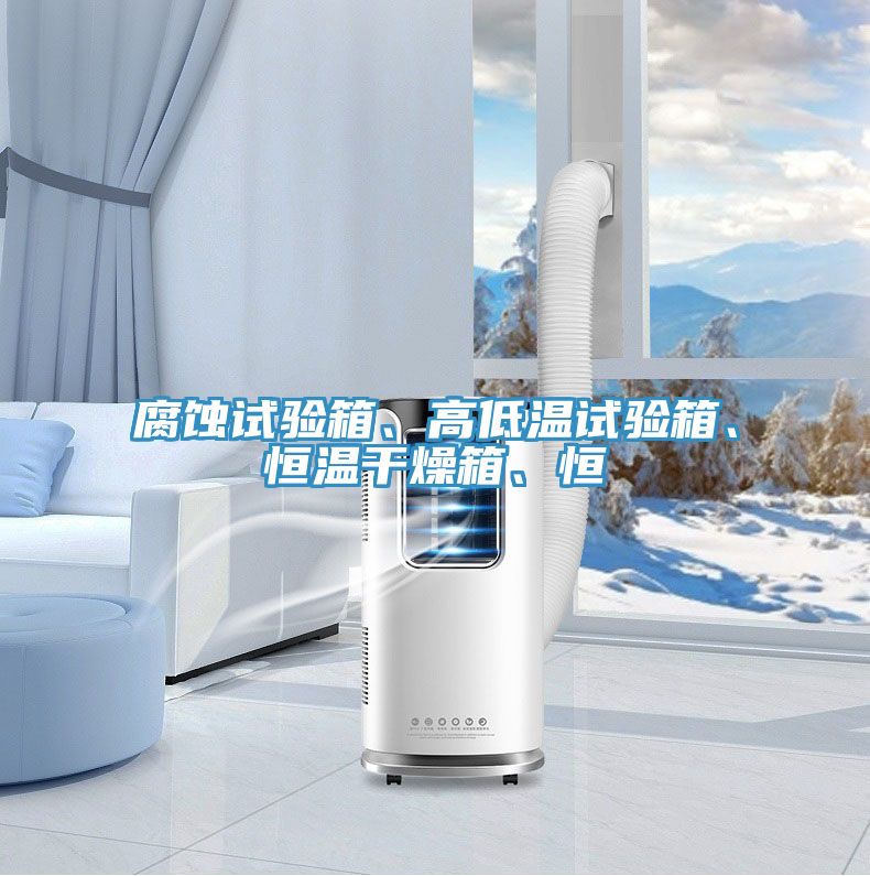 腐蝕試驗箱、高低溫試驗箱、恒溫幹燥箱、恒