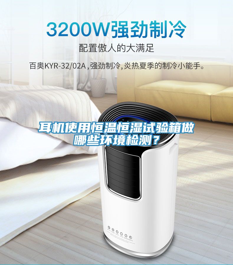 耳機使用恒溫恒濕試驗箱做哪些環境檢測？