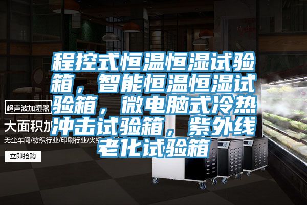 程控式恒溫恒濕試驗箱，智能恒溫恒濕試驗箱，微電腦式冷熱衝擊試驗箱，紫外線老化試驗箱