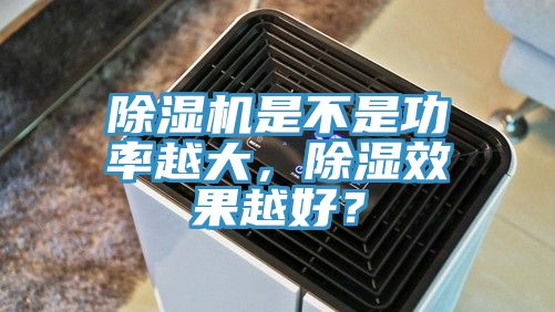 小黄片软件免费下载是不是功率越大，除濕效果越好？