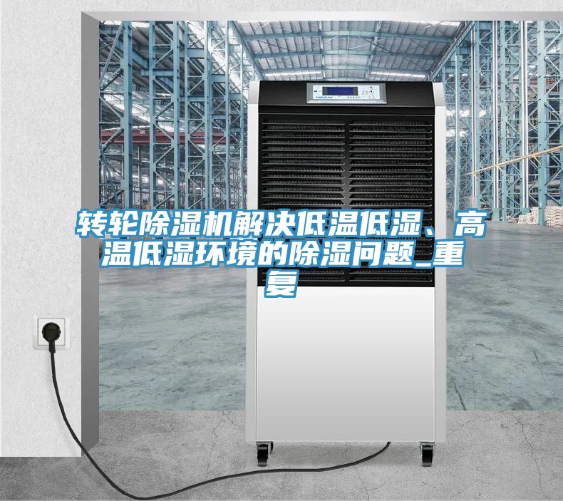 轉輪小黄片软件免费下载解決低溫低濕、高溫低濕環境的除濕問題_重複
