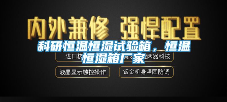科研恒溫恒濕試驗箱，恒溫恒濕箱廠家
