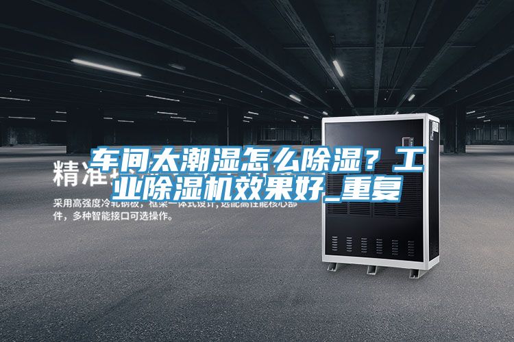 車間太潮濕怎麽除濕？工業小黄片软件免费下载效果好_重複