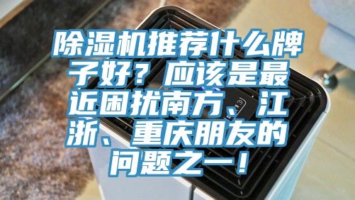 小黄片软件免费下载推薦什麽牌子好？應該是最近困擾南方、江浙、重慶朋友的問題之一！