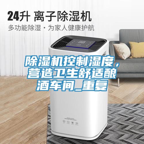 小黄片软件免费下载控製濕度，營造衛生舒適釀酒車間_重複