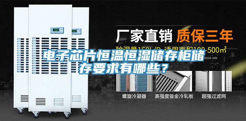 電子芯片恒溫恒濕儲存櫃儲存要求有哪些？