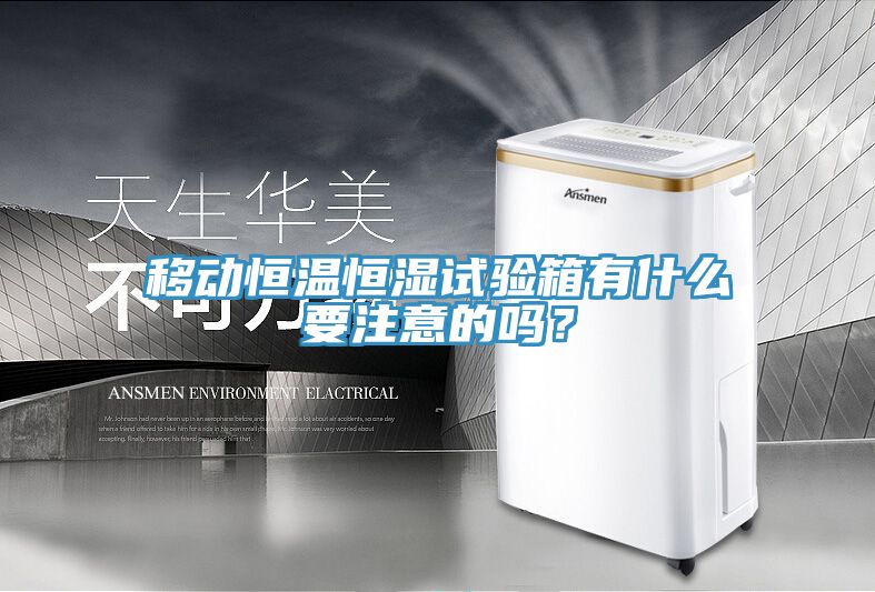 移動恒溫恒濕試驗箱有什麽要注意的嗎？