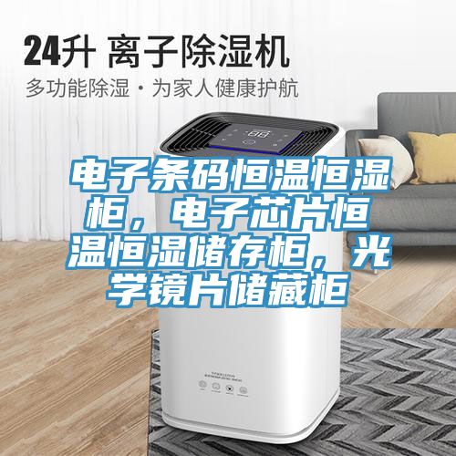 電子條碼恒溫恒濕櫃，電子芯片恒溫恒濕儲存櫃，光學鏡片儲藏櫃