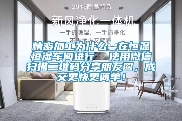 精密加工為什麽要在恒溫恒濕車間進行  使用微信掃描二維碼分享朋友圈，成交更快更簡單！