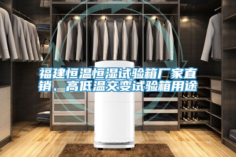 福建恒溫恒濕試驗箱廠家直銷、高低溫交變試驗箱用途