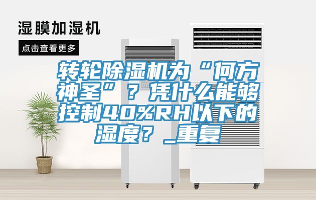 轉輪小黄片软件免费下载為“何方神聖”？憑什麽能夠控製40%RH以下的濕度？_重複