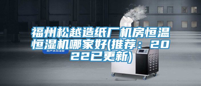 福州鬆越造紙廠機房恒溫恒濕機哪家好(推薦：2022已更新)
